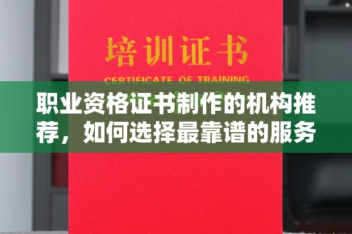 大方职业资格证书制作的机构推荐，如何选择最靠谱的服务商？